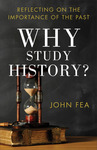 Why Study History?: Reflecting On The Importance Of The Past by John Fea