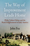The Way of Improvement Leads Home: Philip Vickers Fithian and the Rural Enlightenment in Early America by John Fea