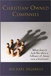 Christian-Owned Companies: What does it look like when a follower of Jesus runs a business? by Michael Zigarelli